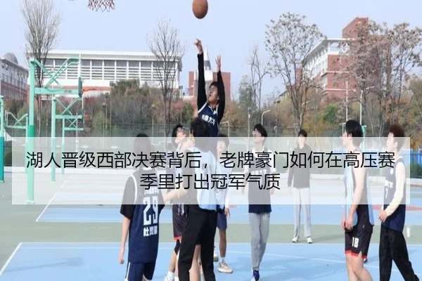 湖人晋级西部决赛背后，老牌豪门如何在高压赛季里打出冠军气质